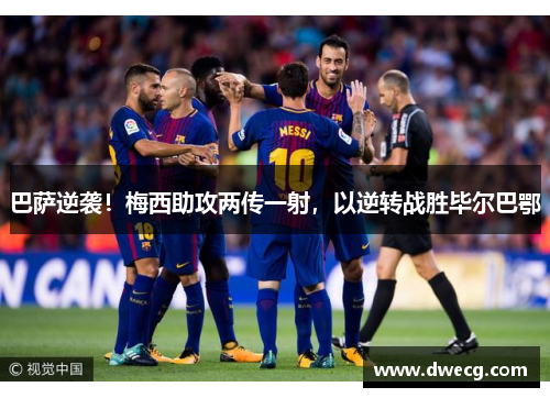 巴萨逆袭！梅西助攻两传一射，以逆转战胜毕尔巴鄂