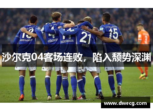 沙尔克04客场连败，陷入颓势深渊