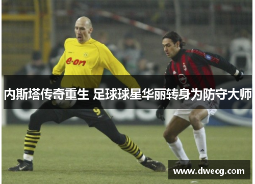 内斯塔传奇重生 足球球星华丽转身为防守大师