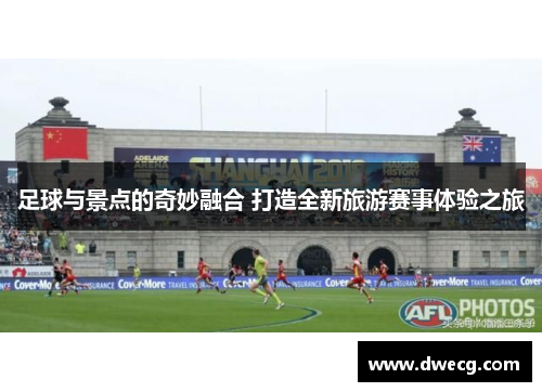 足球与景点的奇妙融合 打造全新旅游赛事体验之旅