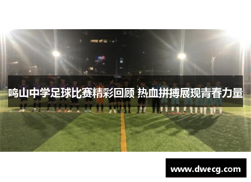 鸣山中学足球比赛精彩回顾 热血拼搏展现青春力量